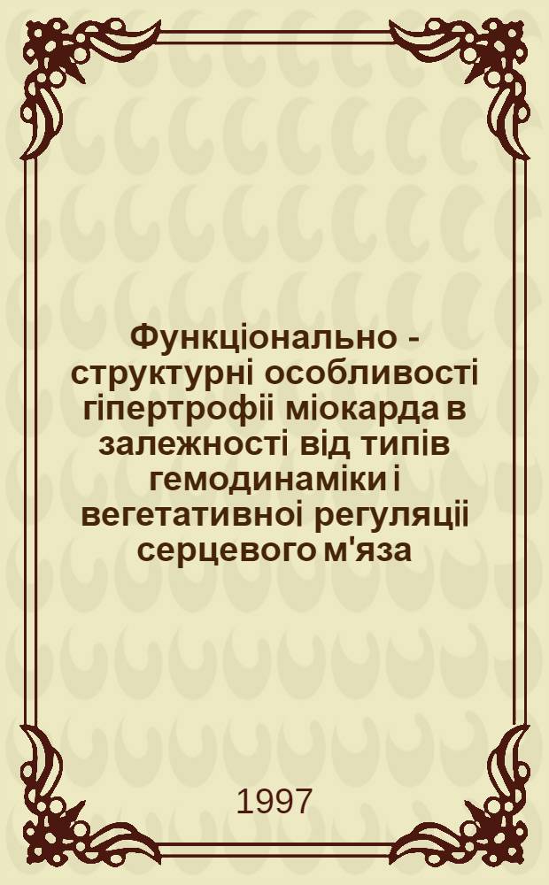 Функцiонально - структурнi особливостi гiпертрофii мiокарда в залежностi вiд типiв гемодинамiки i вегетативноi регуляцii серцевого м'яза : (Експерим. дослiдження) : Автореф. дис. на соиск. учен. степ. к.м.н. : Спец. 14.03.05