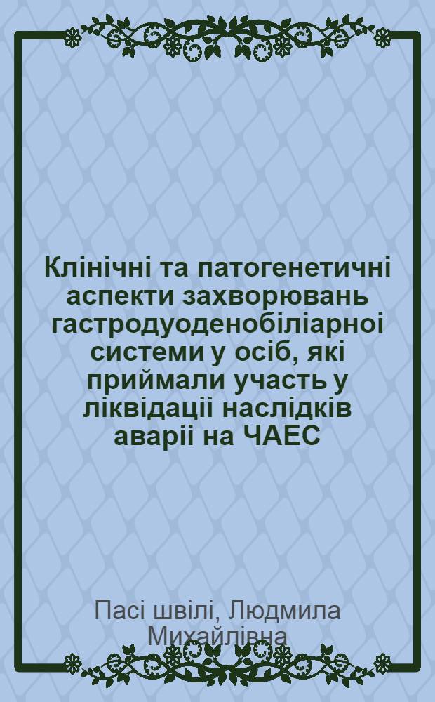 Клiнiчнi та патогенетичнi аспекти захворювань гастродуоденобiлiарноi системи у осiб, якi приймали участь у лiквiдацii наслiдкiв аварii на ЧАЕС : Автореф. дис. на соиск. учен. степ. д.м.н. : Спец. 14.01.02