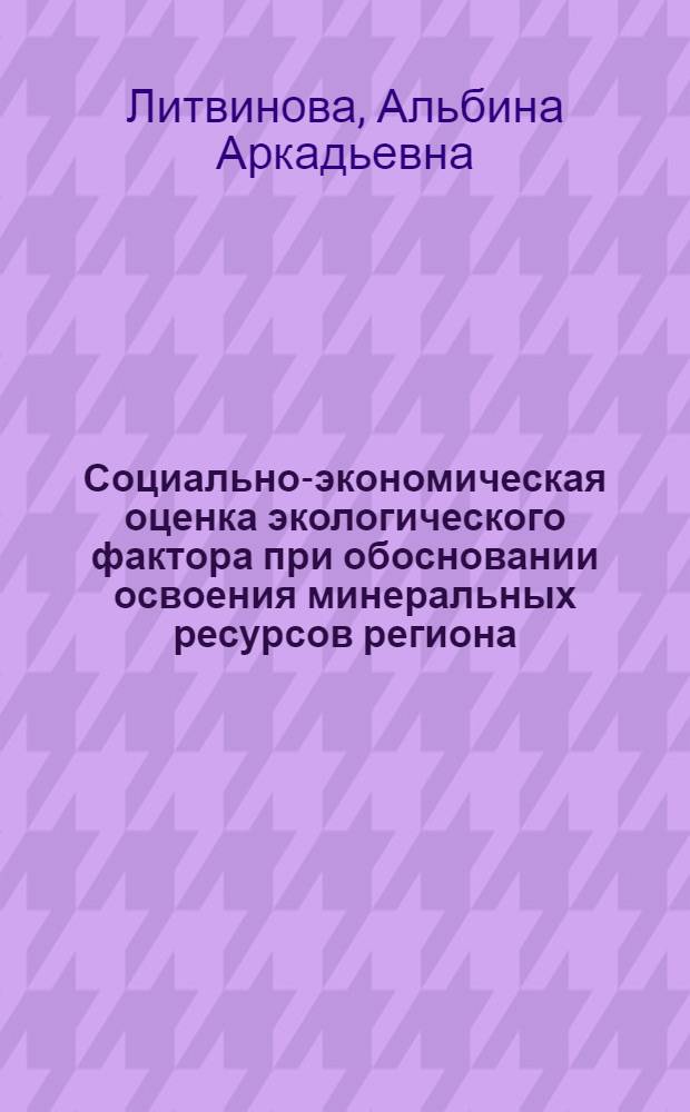 Социально-экономическая оценка экологического фактора при обосновании освоения минеральных ресурсов региона : Автореф. дис. на соиск. учен. степ. к.э.н. : Спец. 08.00.05