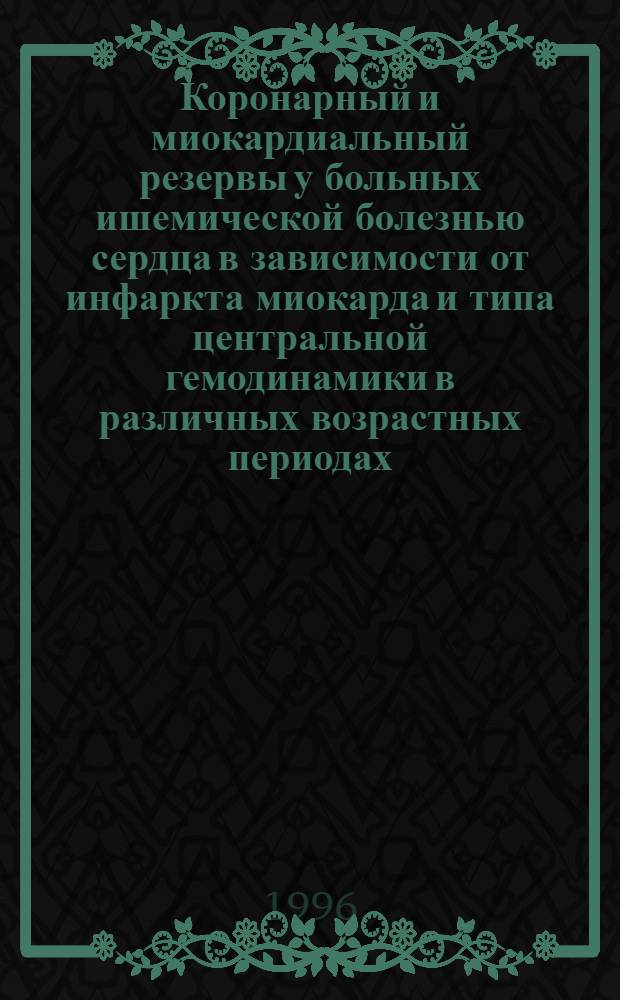 Коронарный и миокардиальный резервы у больных ишемической болезнью сердца в зависимости от инфаркта миокарда и типа центральной гемодинамики в различных возрастных периодах : Автореф. дис. на соиск. учен. степ. к.м.н. : Спец. ЖД 00.04