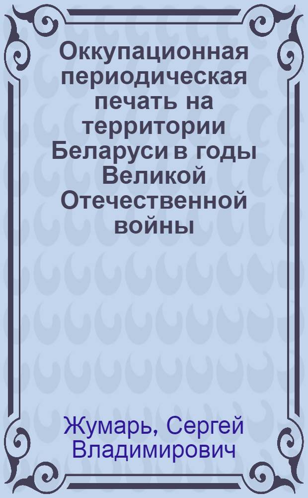 Оккупационная периодическая печать на территории Беларуси в годы Великой Отечественной войны: (На материалах белорусскоязыч. изд.) : Автореф. дис. на соиск. учен. степ. к.ист.н. : Спец. 07.00.02