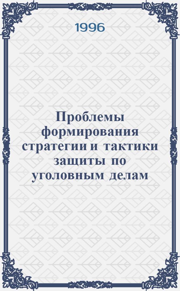Проблемы формирования стратегии и тактики защиты по уголовным делам : Автореф. дис. на соиск. учен. степ. к.ю.н. : Спец. 12.00.09