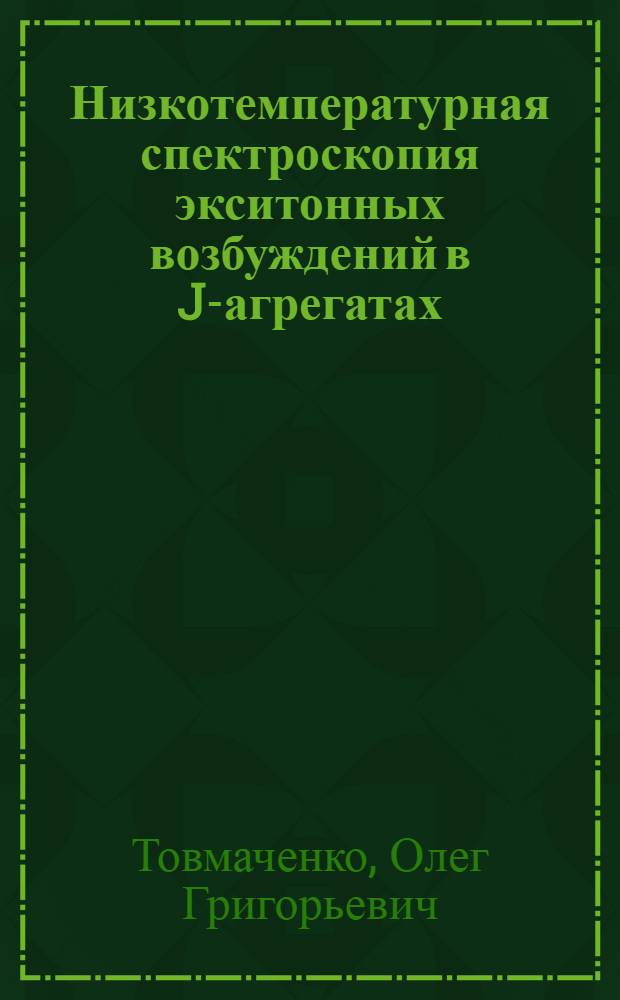 Низкотемпературная спектроскопия экситонных возбуждений в J-агрегатах : Автореф. дис. на соиск. учен. степ. к.ф.-м.н. : Спец. 01.04.05