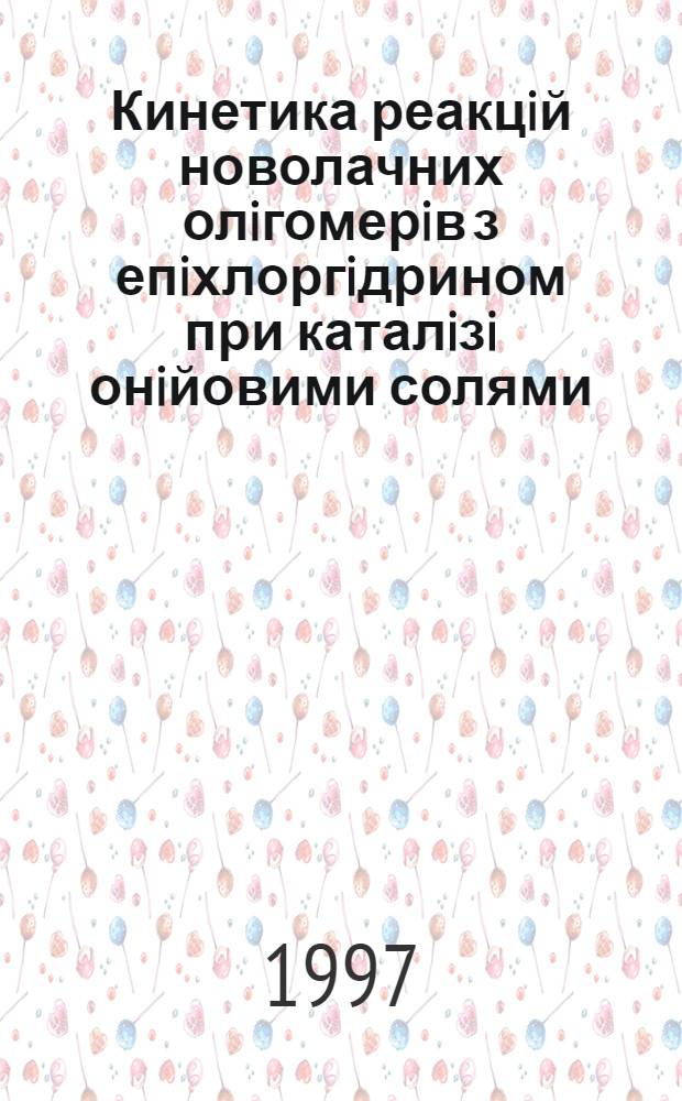 Кинетика реакцiй новолачних олiгомерiв з епiхлоргiдрином при каталiзi онiйовими солями : Автореф. дис. на соиск. учен. степ. к.х.н. : Спец. 02.00.04