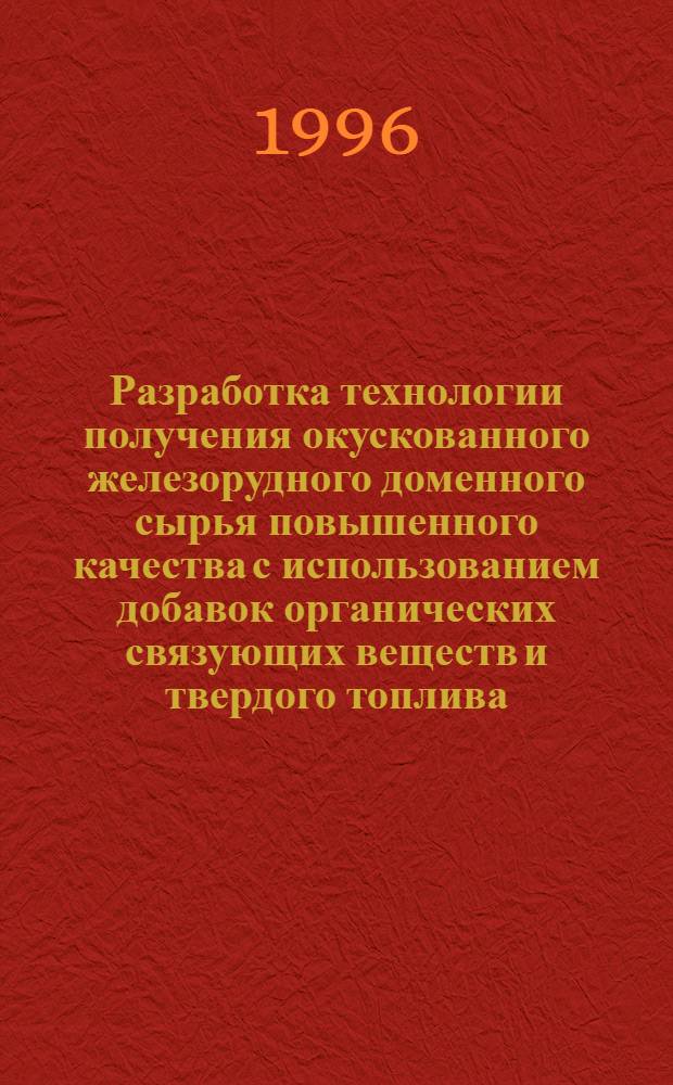 Разработка технологии получения окускованного железорудного доменного сырья повышенного качества с использованием добавок органических связующих веществ и твердого топлива : Автореф. дис. на соиск. учен. степ. к.т.н. : Спец. 05.16.02
