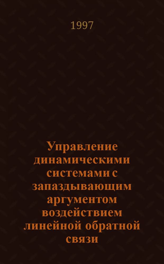 Управление динамическими системами с запаздывающим аргументом воздействием линейной обратной связи : Автореф. дис. на соиск. учен. степ. к.ф.-м.н. : Спец. 01.01.02