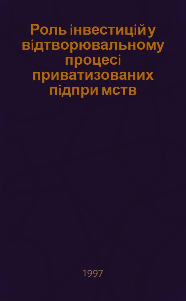 Роль iнвестицiй у вiдтворювальному процесi приватизованих пiдпри мств : Автореф. дис. на соиск. учен. степ. к.э.н. : Спец. 08.01.01