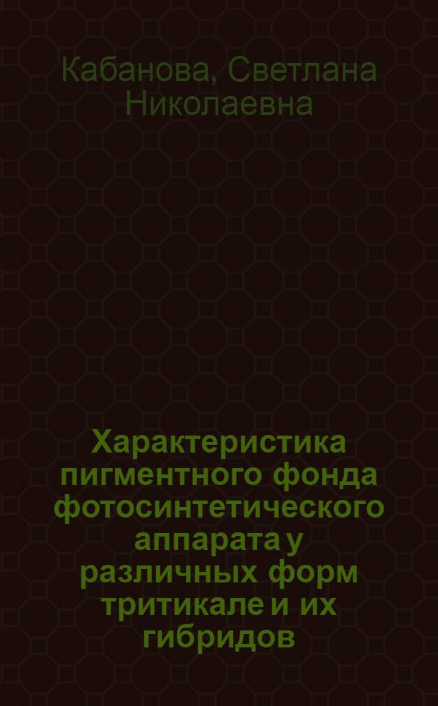 Характеристика пигментного фонда фотосинтетического аппарата у различных форм тритикале и их гибридов : Автореф. дис. на соиск. учен. степ. к.б.н. : Спец. 03.00.12
