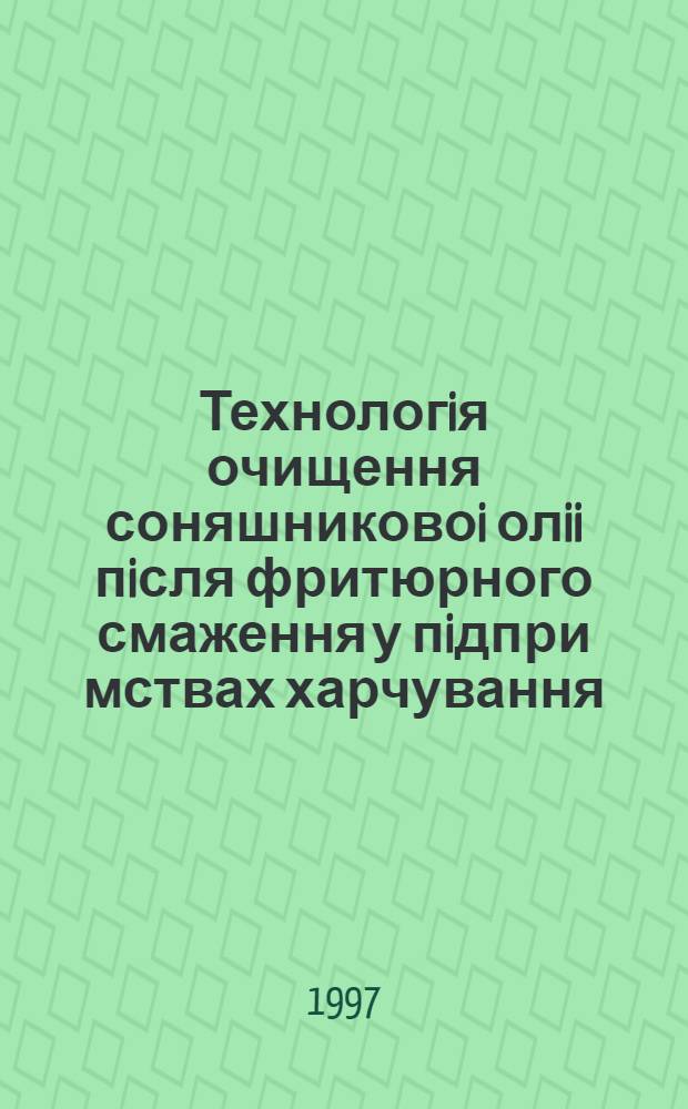 Технологiя очищення соняшниковоi олii пiсля фритюрного смаження у пiдпри мствах харчування : Автореф. дис. на соиск. учен. степ. к.т.н. : Спец. 05.18.16