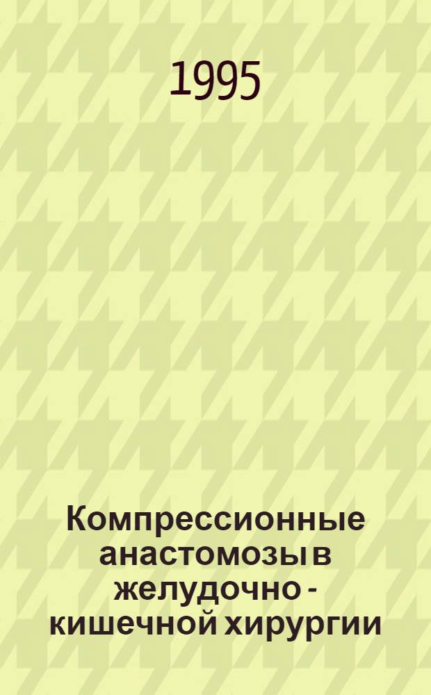 Компрессионные анастомозы в желудочно - кишечной хирургии: (Клин. и эксперим. исслед.) : Автореф. дис. на соиск. учен. степ. д.м.н. : Спец. 14.00.27