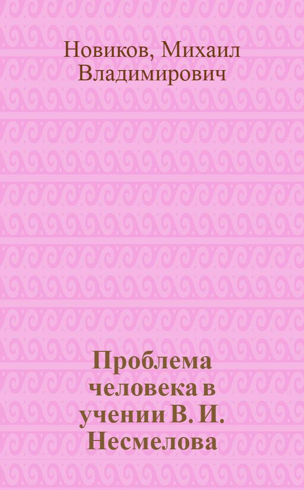 Проблема человека в учении В. И. Несмелова : Автореф. дис. на соиск. учен. степ. к.филос.н. : Спец. 09.00.03
