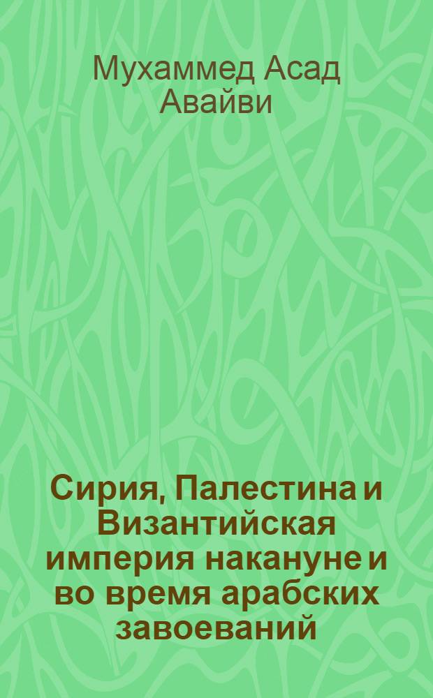 Сирия, Палестина и Византийская империя накануне и во время арабских завоеваний : Автореф. дис. на соиск. учен. степ. к.ист.н. : Спец. 07.00.02