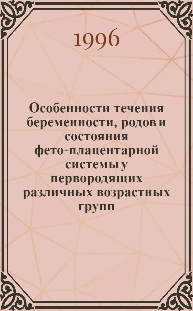 Особенности течения беременности, родов и состояния фето-плацентарной системы у первородящих различных возрастных групп : Автореф. дис. на соиск. учен. степ. к.м.н. : Спец. 14.00.01