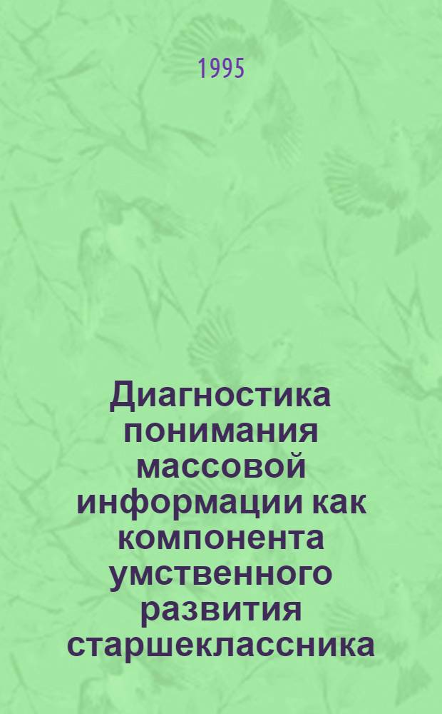 Диагностика понимания массовой информации как компонента умственного развития старшеклассника : Автореф. дис. на соиск. учен. степ. к.психол.н. : Спец. 19.00.07