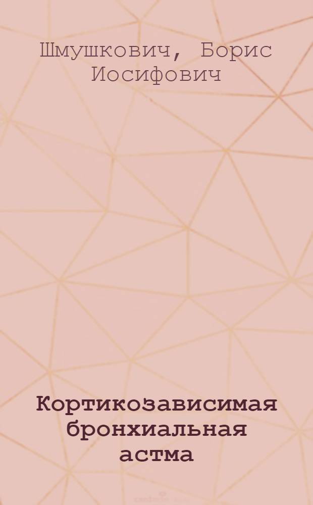 Кортикозависимая бронхиальная астма: (Вопр. клиники, осложнений, патогенеза и лечения) : Автореф. дис. на соиск. учен. степ. д.м.н. : Спец. 14.00.43