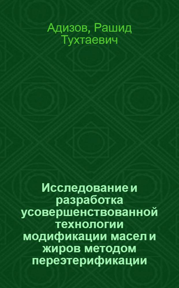 Исследование и разработка усовершенствованной технологии модификации масел и жиров методом переэтерификации : Автореф. дис. на соиск. учен. степ. к.т.н. : Спец. 05.18.06
