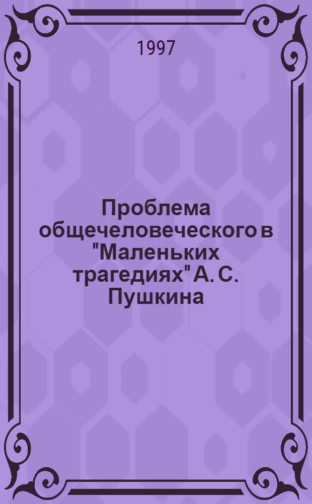 Проблема общечеловеческого в "Маленьких трагедиях" А. С. Пушкина : Автореф. дис. на соиск. учен. степ. к.филол.н. : Спец. 10.01.01