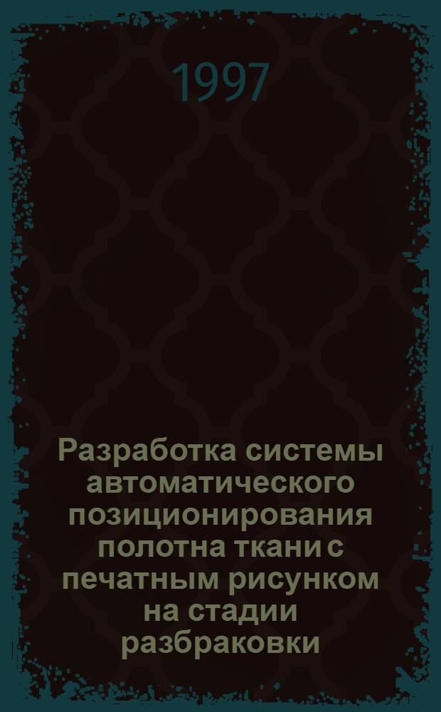 Разработка системы автоматического позиционирования полотна ткани с печатным рисунком на стадии разбраковки : Автореф. дис. на соиск. учен. степ. к.т.н. : Спец. 05.13.07