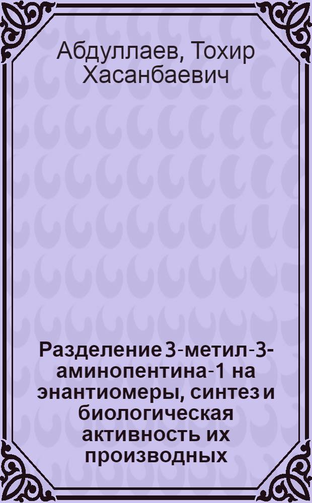 Разделение 3-метил-3-аминопентина-1 на энантиомеры, синтез и биологическая активность их производных : Автореф. дис. на соиск. учен. степ. к.х.н. : Спец. 02.00.03