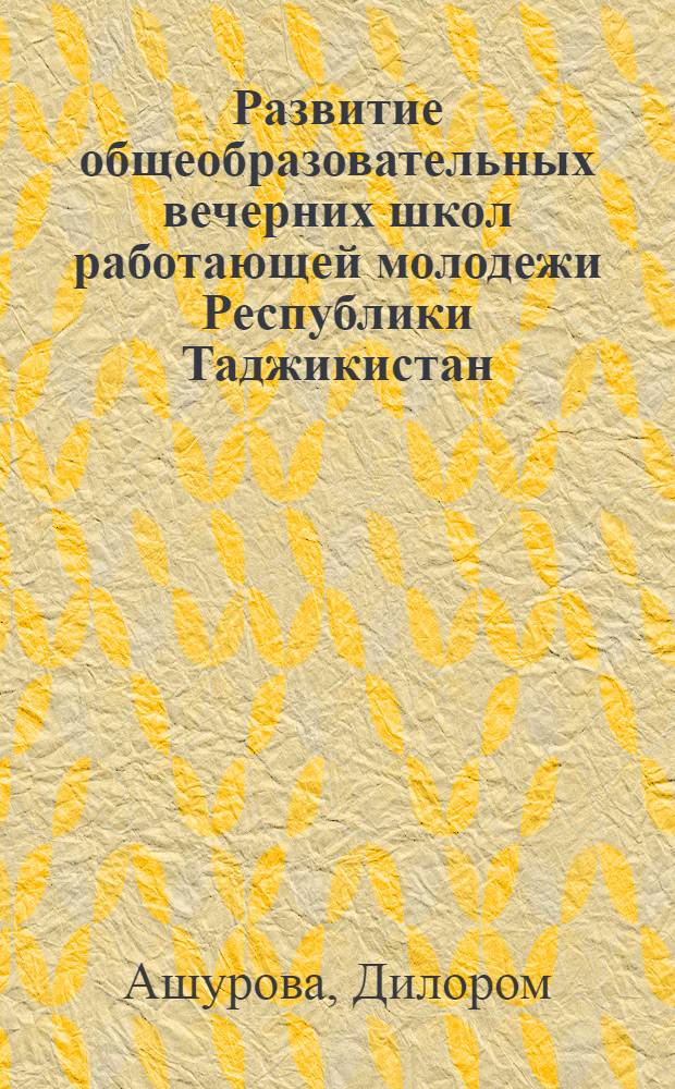 Развитие общеобразовательных вечерних школ работающей молодежи Республики Таджикистан (1960 - 1980 гг.) : Автореф. дис. на соиск. учен. степ. к.п.н. : Спец. 13.00.01