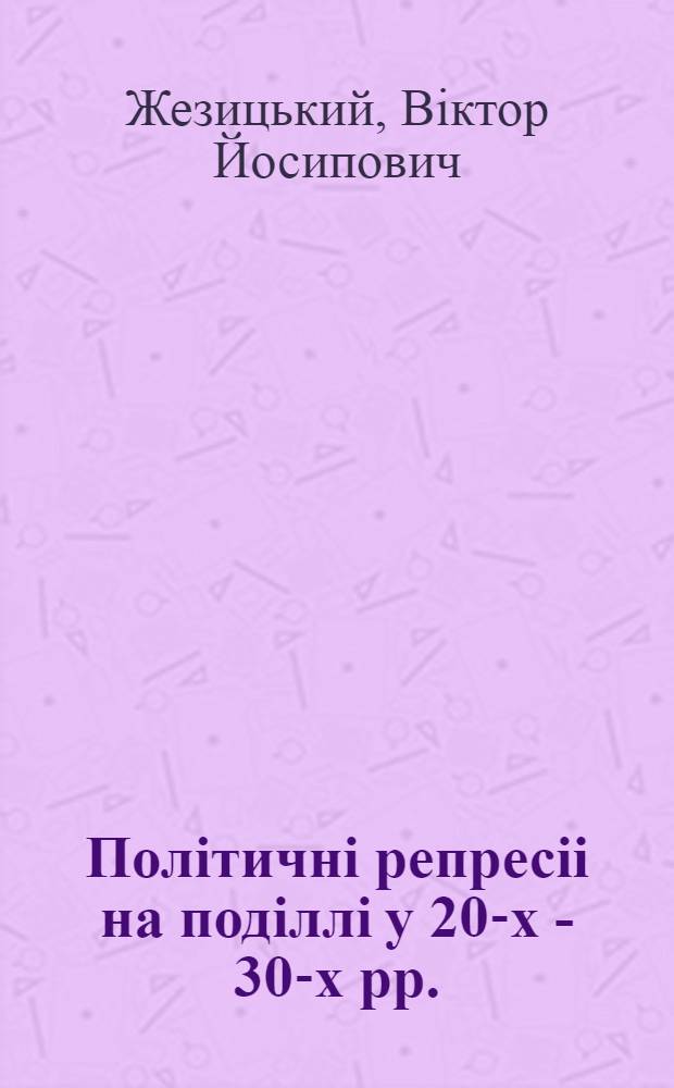 Полiтичнi репресii на подiллi у 20-х - 30-х рр. : (Загал. тенденцii та регiон. особливостi) : Автореф. дис. на соиск. учен. степ. к.ист.н. : Спец. 07.00.01