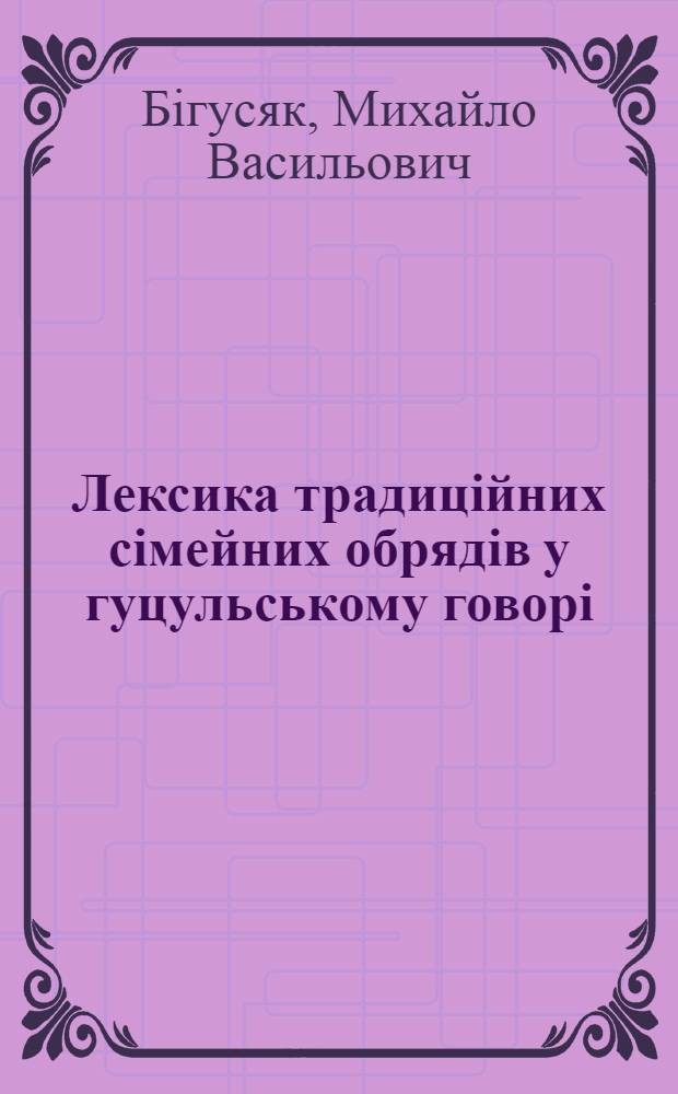 Лексика традицiйних сiмейних обрядiв у гуцульському говорi : Автореф. дис. на соиск. учен. степ. к.филол.н. : Спец. 10.02.01
