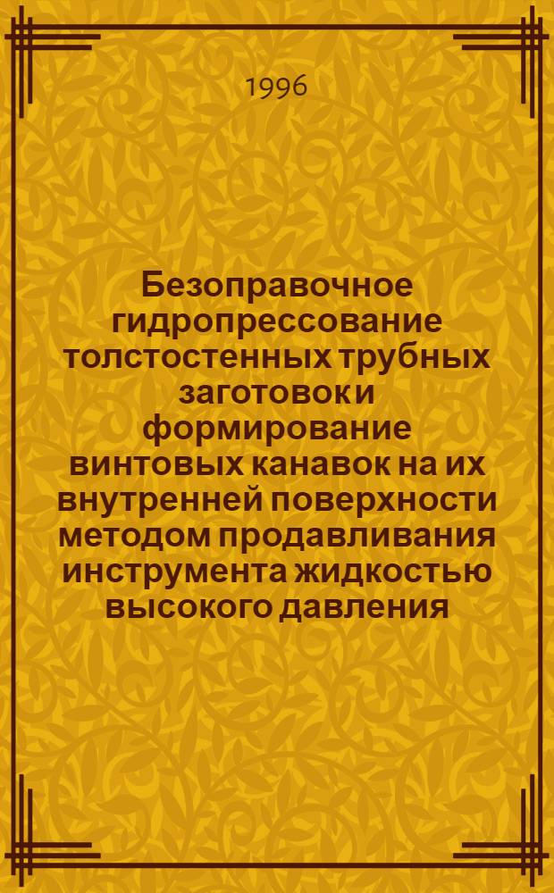 Безоправочное гидропрессование толстостенных трубных заготовок и формирование винтовых канавок на их внутренней поверхности методом продавливания инструмента жидкостью высокого давления : Автореф. дис. на соиск. учен. степ. к.т.н. : Спец. 05.03.05