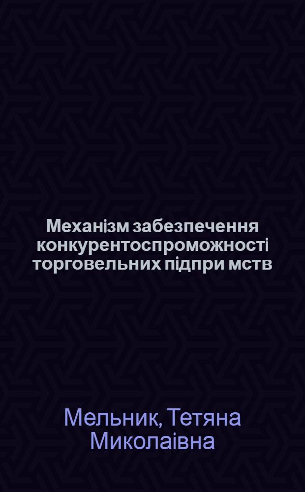 Механiзм забезпечення конкурентоспроможностi торговельних пiдпри мств : Автореф. дис. на соиск. учен. степ. к.э.н. : Спец. 08.07.05