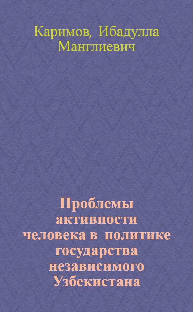 Проблемы активности человека в политике государства независимого Узбекистана : Автореф. дис. на соиск. учен. степ. к.полит.н. : Спец. 23.00.02