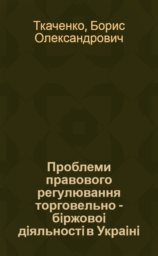 Проблеми правового регулювання торговельно - бiржовоi дiяльностi в Украiнi : Автореф. дис. на соиск. учен. степ. к.ю.н. : Спец. 12.00.03