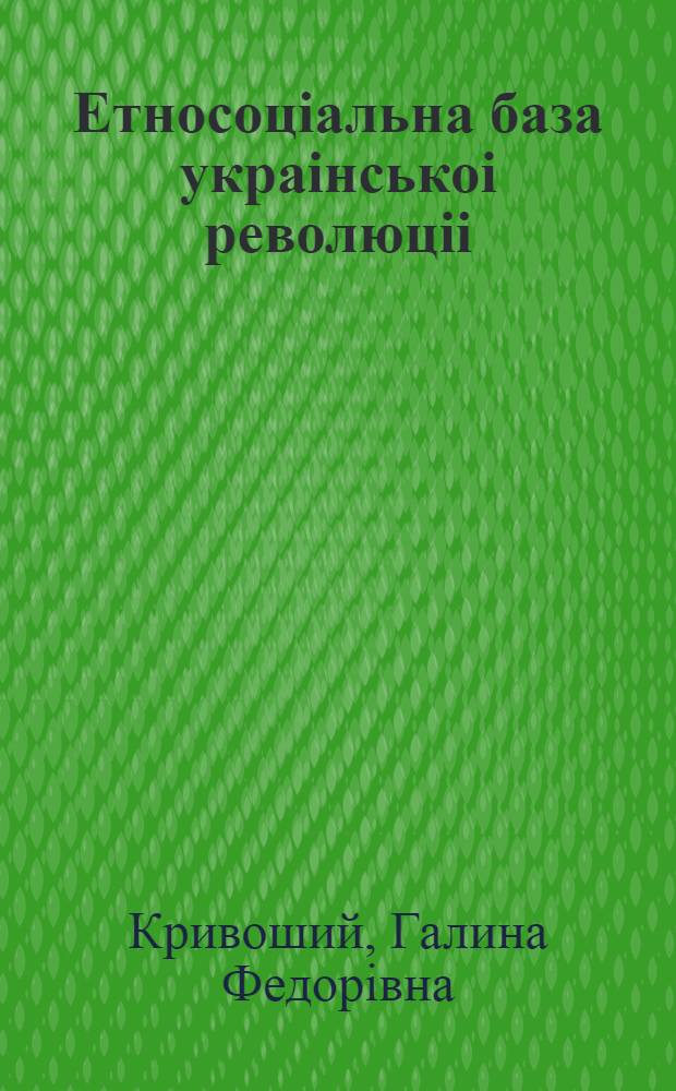 Етносоцiальна база украiнськоi революцii (березень 1917 - лютий 1918 рр.) : Автореф. дис. на соиск. учен. степ. к.ист.н. : Спец. 07.00.01