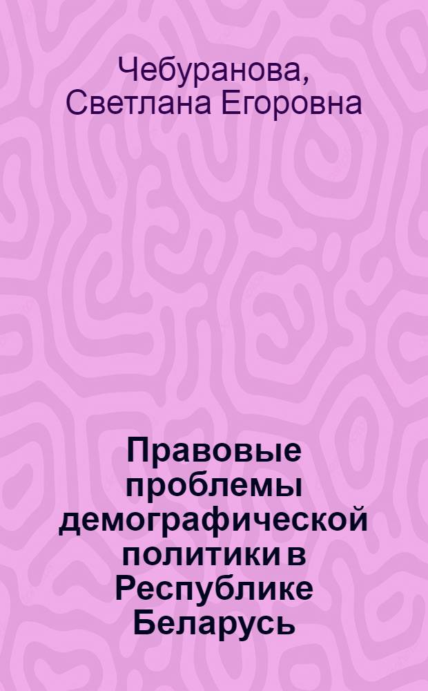 Правовые проблемы демографической политики в Республике Беларусь : Автореф. дис. на соиск. учен. степ. к.ю.н. : Спец. 12.00.01