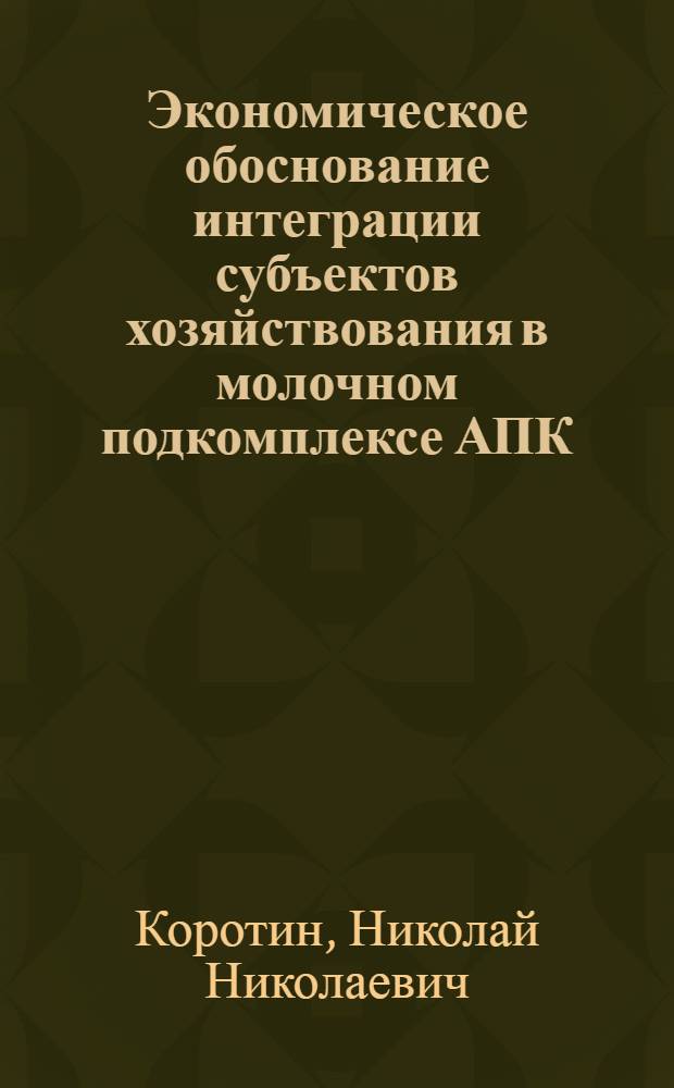 Экономическое обоснование интеграции субъектов хозяйствования в молочном подкомплексе АПК: (На прим. Могилев. обл.) : Автореф. дис. на соиск. учен. степ. к.э.н. : Спец. 08.00.05