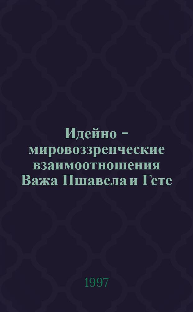 Идейно - мировоззренческие взаимоотношения Важа Пшавела и Гете : Автореф. дис. на соиск. учен. степ. д.филол.н. : Спец. 10.01.01