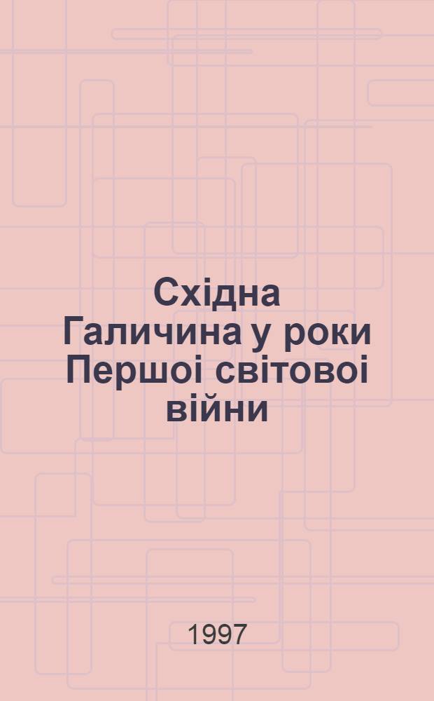 Схiдна Галичина у роки Першоi свiтовоi вiйни : (1914-1918) : Автореф. дис. на соиск. учен. степ. к.ист.н. : Спец. 20.02.22