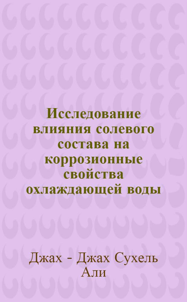 Исследование влияния солевого состава на коррозионные свойства охлаждающей воды : (Применительно к Респ. Сирия) : Автореф. дис. на соиск. учен. степ. к.т.н. : Спец. 05.26.05
