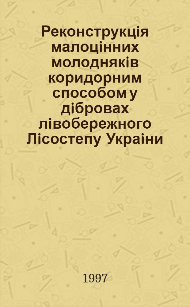 Реконструкцiя малоцiнних молоднякiв коридорним способом у дiбровах лiвобережного Лiсостепу Украiни : Автореф. дис. на соиск. учен. степ. к.с.-х.н. : Спец. 06.00.20