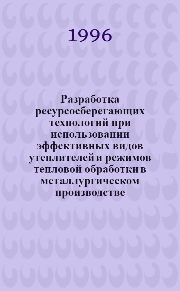 Разработка ресурсосберегающих технологий при использовании эффективных видов утеплителей и режимов тепловой обработки в металлургическом производстве : Автореф. дис. на соиск. учен. степ. к.т.н. : Спец. 05.14.04