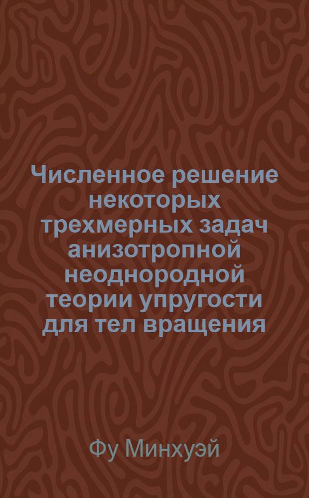 Численное решение некоторых трехмерных задач анизотропной неоднородной теории упругости для тел вращения : Автореф. дис. на соиск. учен. степ. к.ф.-м.н. : Спец. 01.02.04