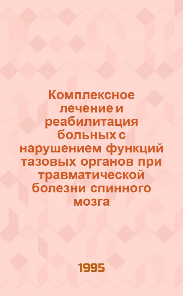 Комплексное лечение и реабилитация больных с нарушением функций тазовых органов при травматической болезни спинного мозга : Автореф. дис. на соиск. учен. степ. к.м.н. : Спец. 14.00.13