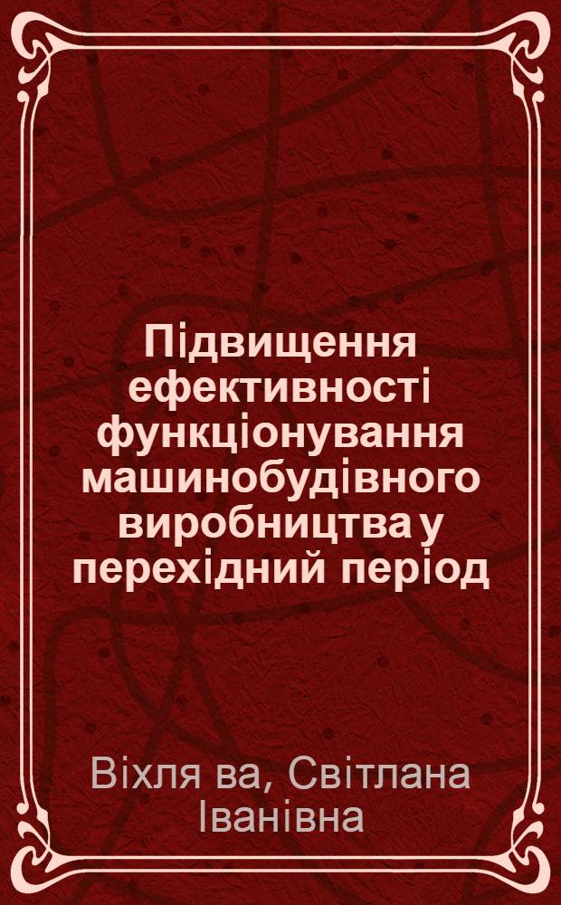 Пiдвищення ефективностi функцiонування машинобудiвного виробництва у перехiдний перiод : (На прикладi виробництв с.-г., тракторного машинобудування i конверсii) : Автореф. дис. на соиск. учен. степ. к.э.н. : Спец. 08.07.01