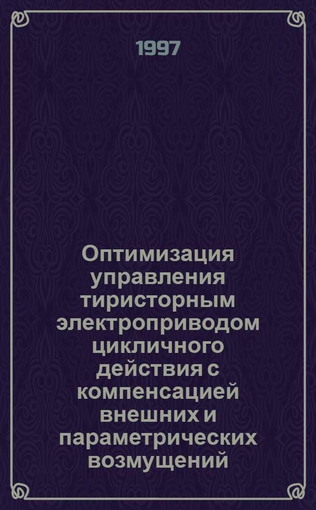 Оптимизация управления тиристорным электроприводом цикличного действия с компенсацией внешних и параметрических возмущений : Автореф. дис. на соиск. учен. степ. к.т.н. : Спец. 05.09.03