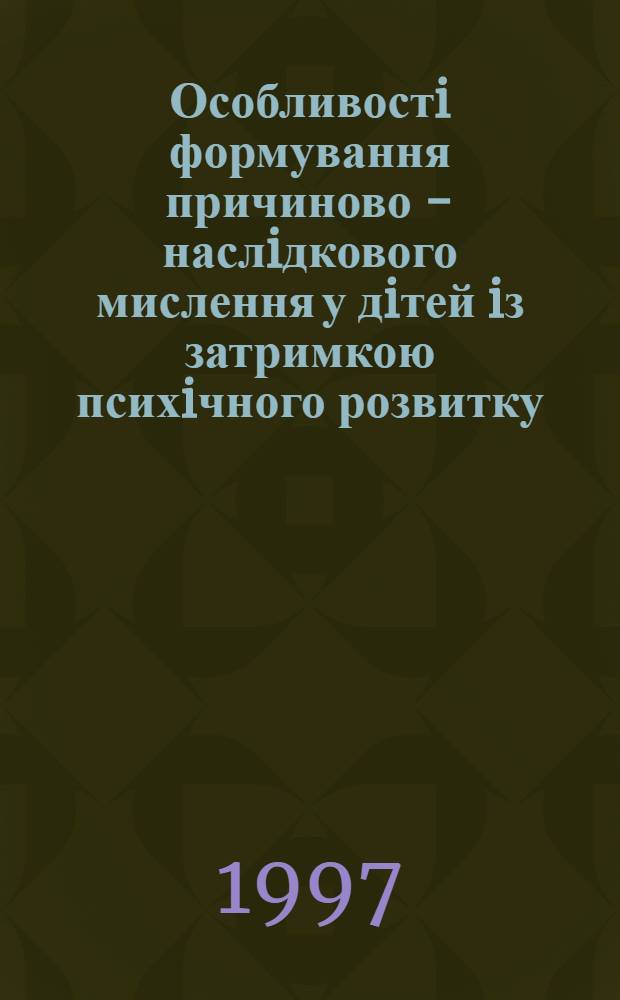 Особливостi формування причиново - наслiдкового мислення у дiтей iз затримкою психiчного розвитку : Автореф. дис. на соиск. учен. степ. к.психол.н. : Спец. 19.00.08