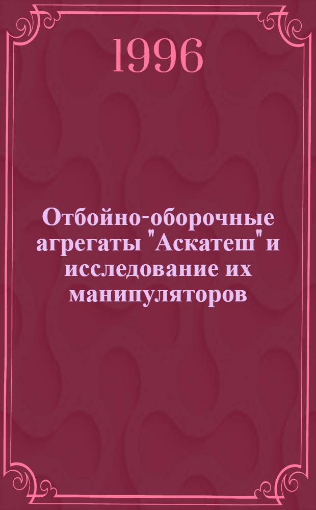 Отбойно-оборочные агрегаты "Аскатеш" и исследование их манипуляторов : Автореф. дис. на соиск. учен. степ. к.т.н. : Спец. 05.05.06