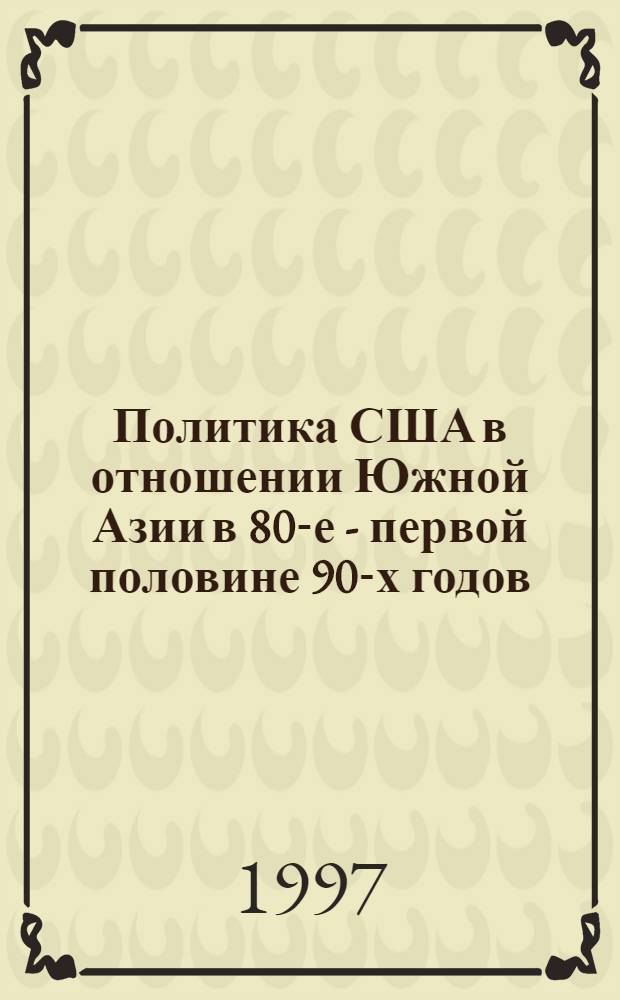 Политика США в отношении Южной Азии в 80-е - первой половине 90-х годов: (На прим. Индии и Пакистана) : Автореф. дис. на соиск. учен. степ. к.ист.н. : Спец. 07.00.02