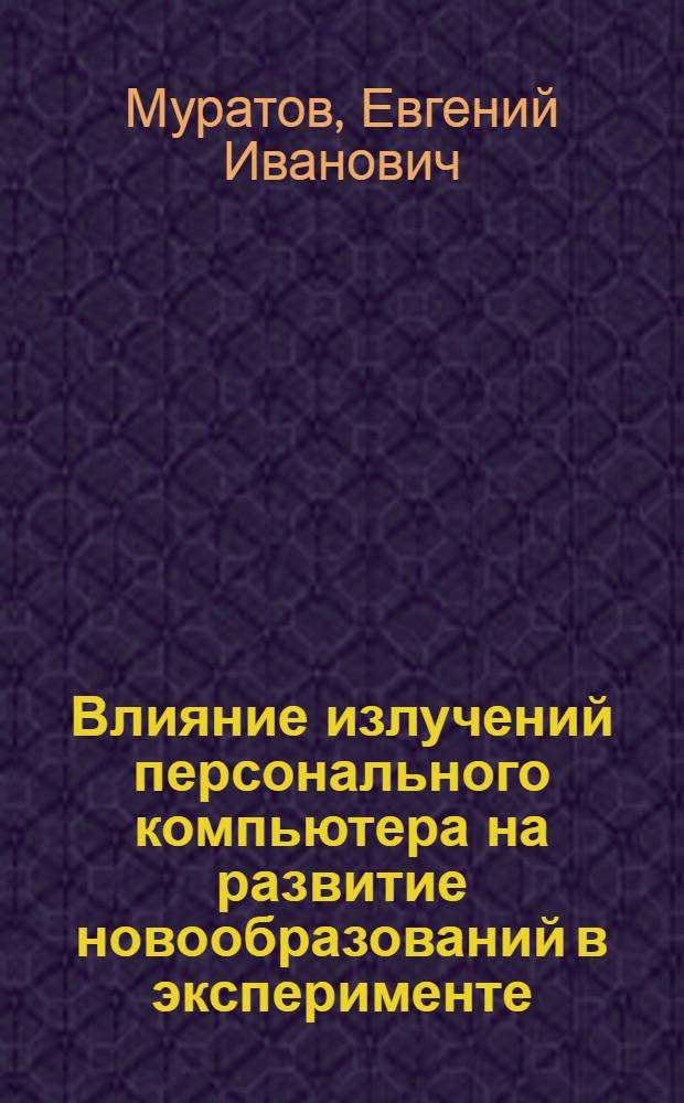 Влияние излучений персонального компьютера на развитие новообразований в эксперименте : Автореф. дис. на соиск. учен. степ. к.м.н. : Спец. 14.00.14