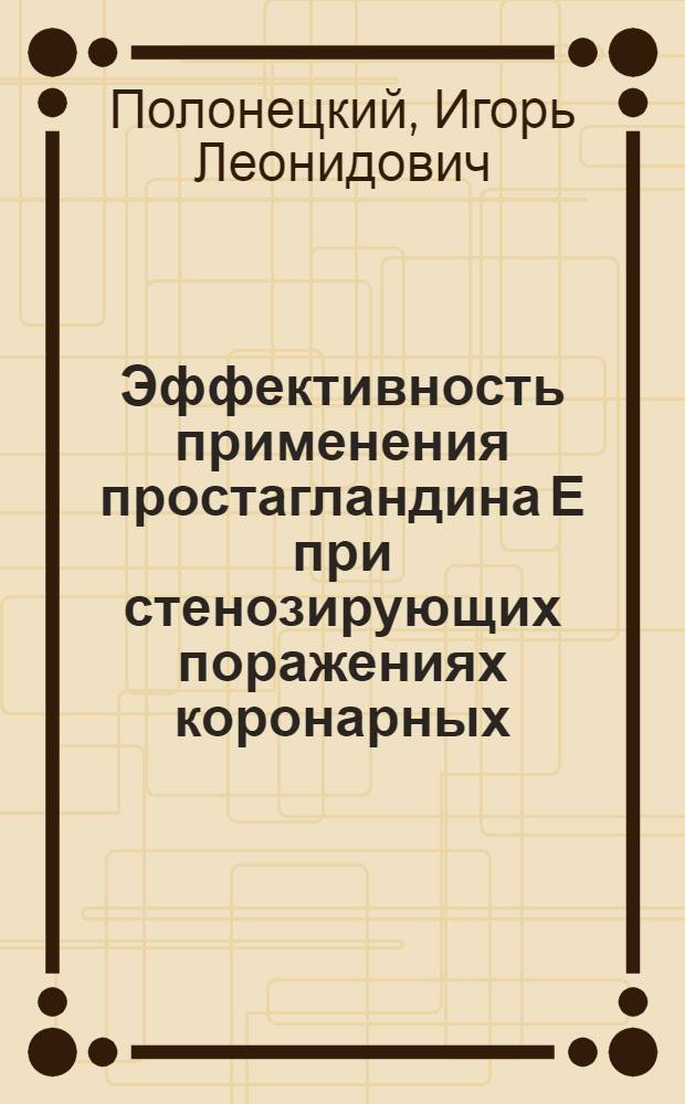Эффективность применения простагландина Е при стенозирующих поражениях коронарных,брахиоцефальных и периферических артерий: (Клин.- инструмент. исслед.) : Автореф. дис. на соиск. учен. степ. к.м.н. : Спец. 14.00.06