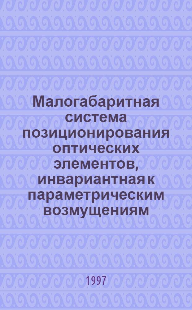 Малогабаритная система позиционирования оптических элементов, инвариантная к параметрическим возмущениям : Автореф. дис. на соиск. учен. степ. к.т.н. : Спец. 05.09.03