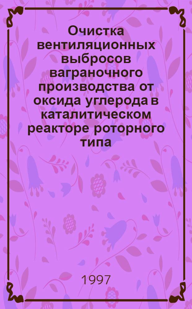 Очистка вентиляционных выбросов ваграночного производства от оксида углерода в каталитическом реакторе роторного типа : Автореф. дис. на соиск. учен. степ. к.т.н. : Спец. 05.26.04