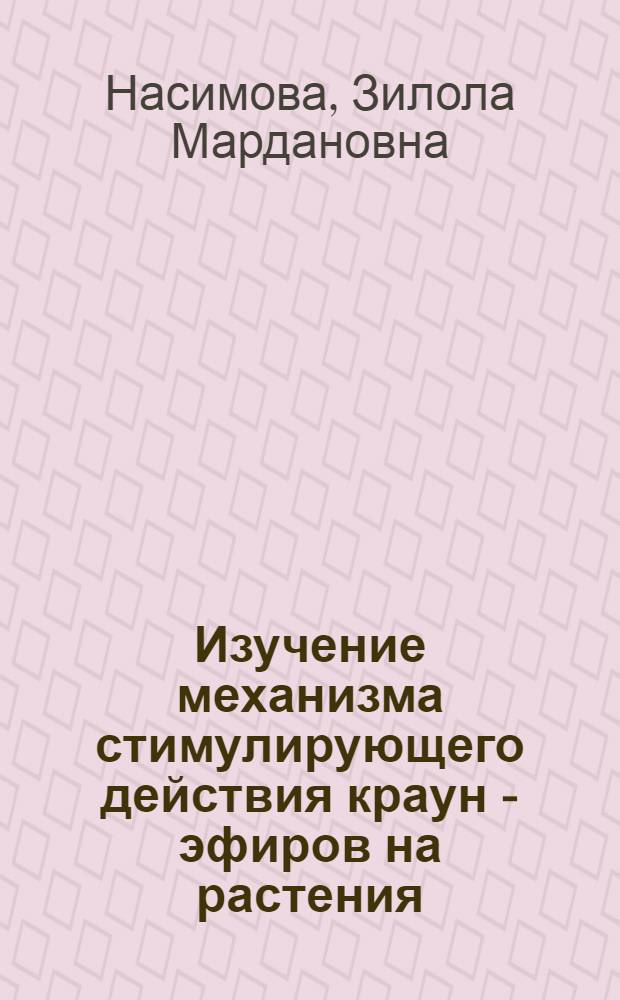 Изучение механизма стимулирующего действия краун - эфиров на растения : Автореф. дис. на соиск. учен. степ. к.б.н. : Спец. 03.00.02